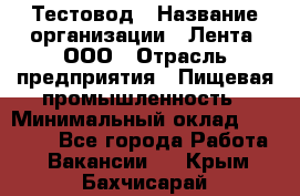 Тестовод › Название организации ­ Лента, ООО › Отрасль предприятия ­ Пищевая промышленность › Минимальный оклад ­ 27 889 - Все города Работа » Вакансии   . Крым,Бахчисарай